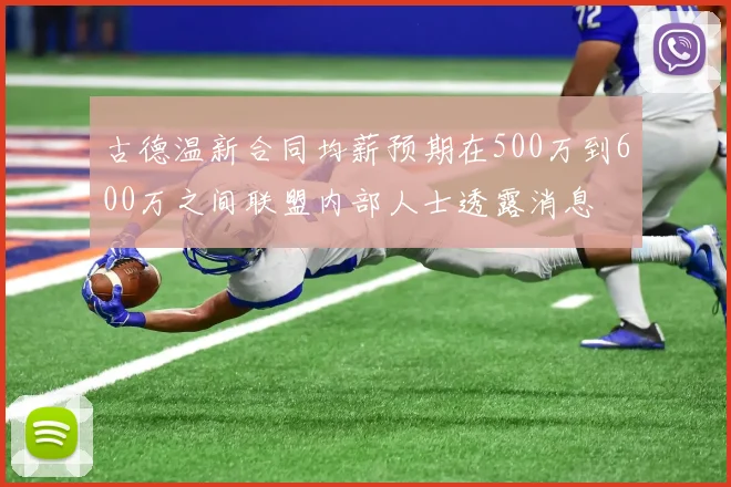 古德温新合同均薪预期在500万到600万之间联盟内部人士透露消息