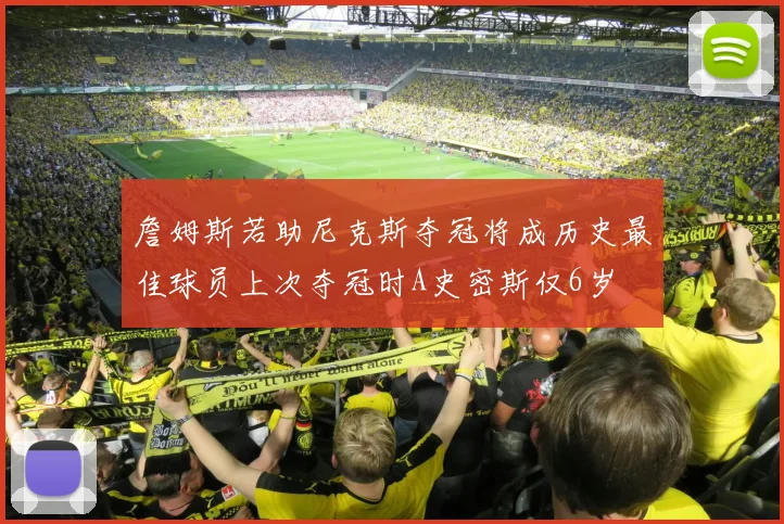 詹姆斯若助尼克斯夺冠将成历史最佳球员上次夺冠时A史密斯仅6岁