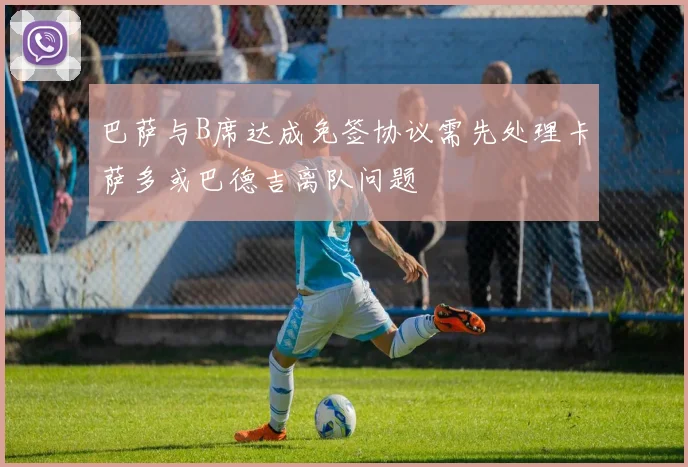 巴萨与B席达成免签协议需先处理卡萨多或巴德吉离队问题