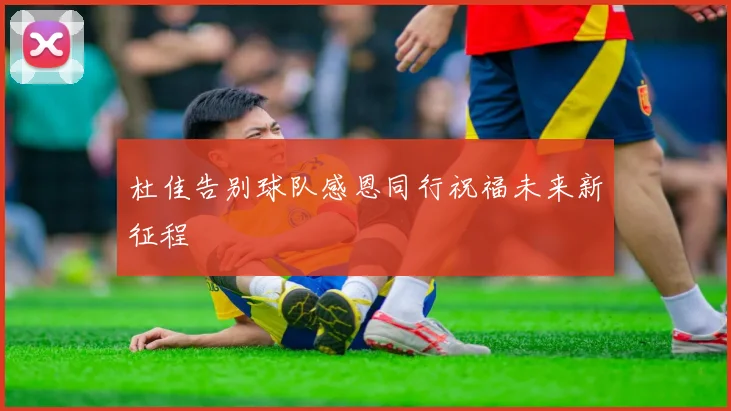杜佳告别球队感恩同行祝福未来新征程