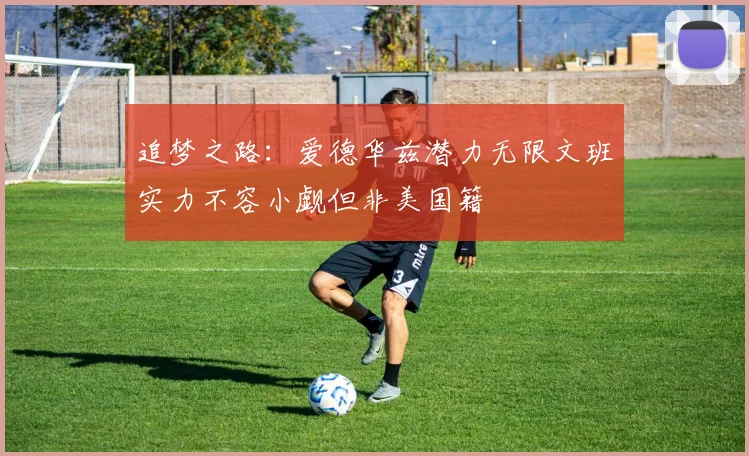 追梦之路：爱德华兹潜力无限文班实力不容小觑但非美国籍