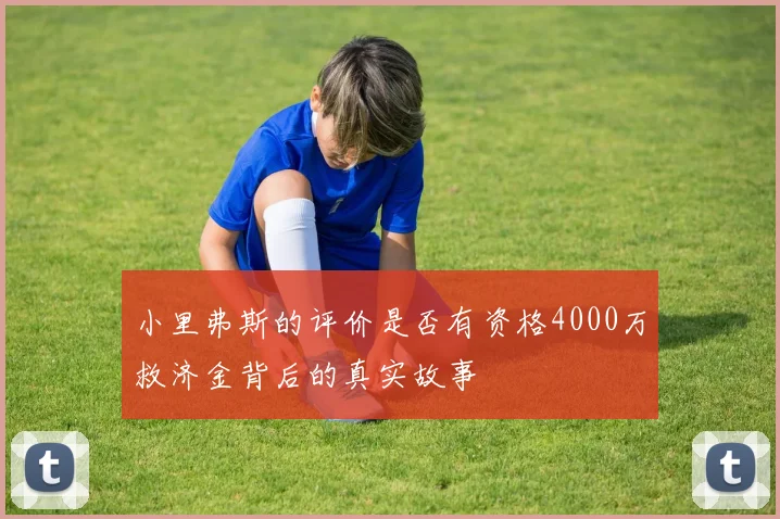 小里弗斯的评价是否有资格4000万救济金背后的真实故事