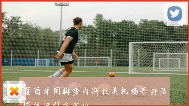 葡萄牙国脚努内斯抵美机场手持若塔传记引发热议