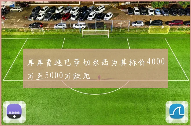 库库首选巴萨切尔西为其标价4000万至5000万欧元
