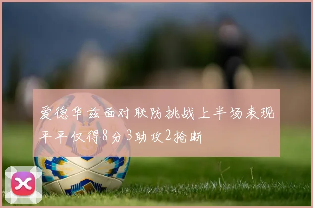 爱德华兹面对联防挑战上半场表现平平仅得8分3助攻2抢断