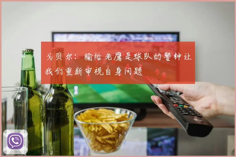 戈贝尔：输给老鹰是球队的警钟让我们重新审视自身问题