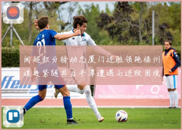 闽超积分榜动态厦门连胜领跑福州追赶紧随其后平潭遭遇七连败困境